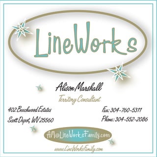 LineWorks
                        Alison Marshall
                         Territory Consultant
402 Beechwood Estates                           Fax: 304-760-5311
Scott Depot, WV 25560                           Phone: 304-552-2086
                  AM@LineWorksFamily.com
                        www.LineWorksFamily.com
 