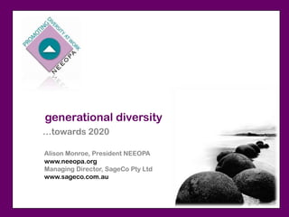 generational diversity
…towards 2020

Alison Monroe, President NEEOPA
www.neeopa.org
Managing Director, SageCo Pty Ltd
www.sageco.com.au
 