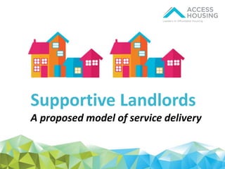 Supportive Landlords
A proposed model of service delivery
 