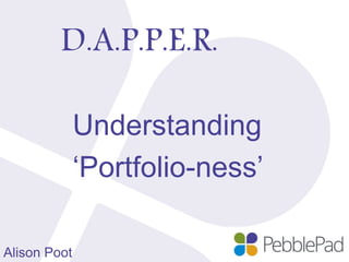 D.A.P.P.E.R.
Understanding
‘Portfolio-ness’
Alison Poot
 