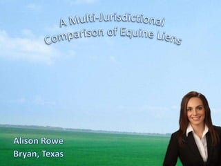 A Multi-Jurisdictional  Comparison of Equine Liens Alison Rowe    Bryan, Texas  