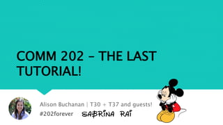 COMM 202 – THE LAST
TUTORIAL!
Alison Buchanan | T30 + T37 and guests!
#202forever
 