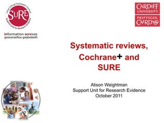Systematic reviews,
  Cochrane+ and
      SURE
        Alison Weightman
Support Unit for Research Evidence
           October 2011
 