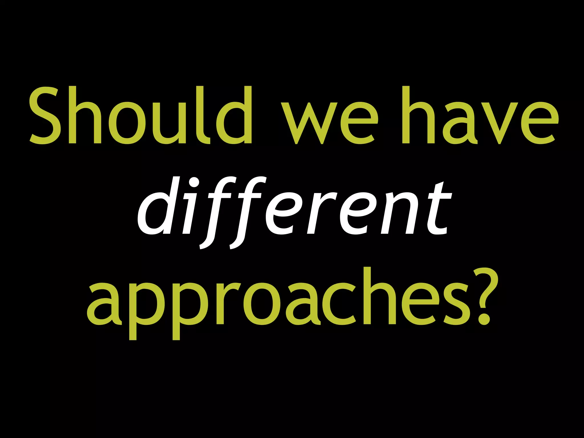 Should we have  different  approaches? 