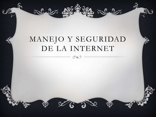 MANEJO Y SEGURIDAD
DE LA INTERNET
 