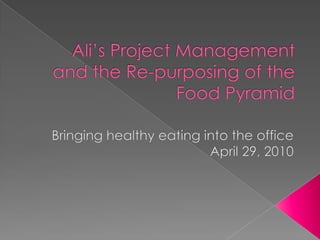 Ali’s Project Management and the Re-purposing of the Food Pyramid Bringing healthy eating into the office April 29, 2010 