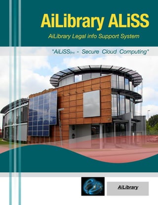 AiLibrary ALiSS
 AiLibrary Legal info Support System

  "AiLiSS(tm) - Secure Cloud Computing"




                           AiLibrary
 