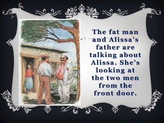 The fat man
 and Alissa’s
   father are
talking about
Alissa. She’s
   looking at
 the two men
    from the
  front door.
 