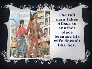 The tall
 man takes
 Alissa to
  another
   place
because his
wife doesn’t
 like her.
 