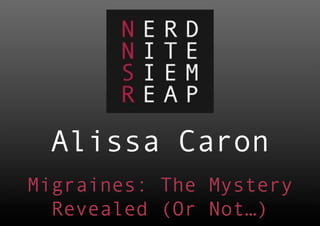 Alissa Caron
Migraines: The Mystery
  Revealed (Or Not…)
 