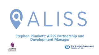 Stephen Plunkett: ALISS Partnership and
Development Manager
 