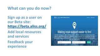 What can you do now?
Sign up as a user on
our Beta site:
https://beta.aliss.org/
Add local resources
and services
Feedback...