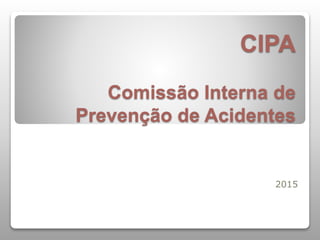 CIPA
Comissão Interna de
Prevenção de Acidentes
2015
 