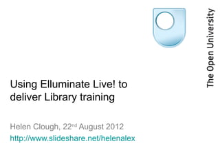 Using Elluminate Live! to
deliver Library training

Helen Clough, 22nd August 2012
http://www.slideshare.net/helenalex
 