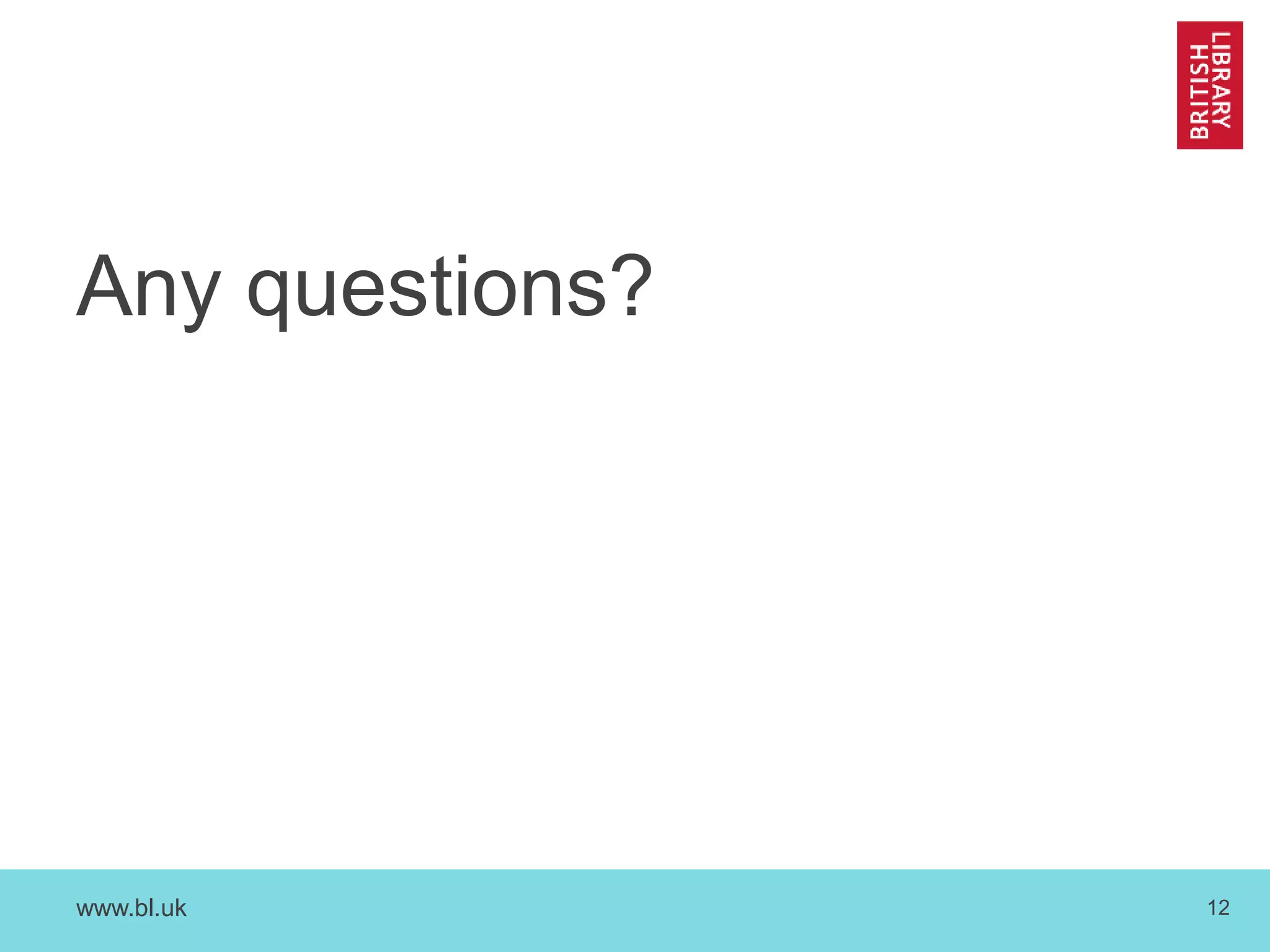 Any questions? 
www.bl.uk 12 
