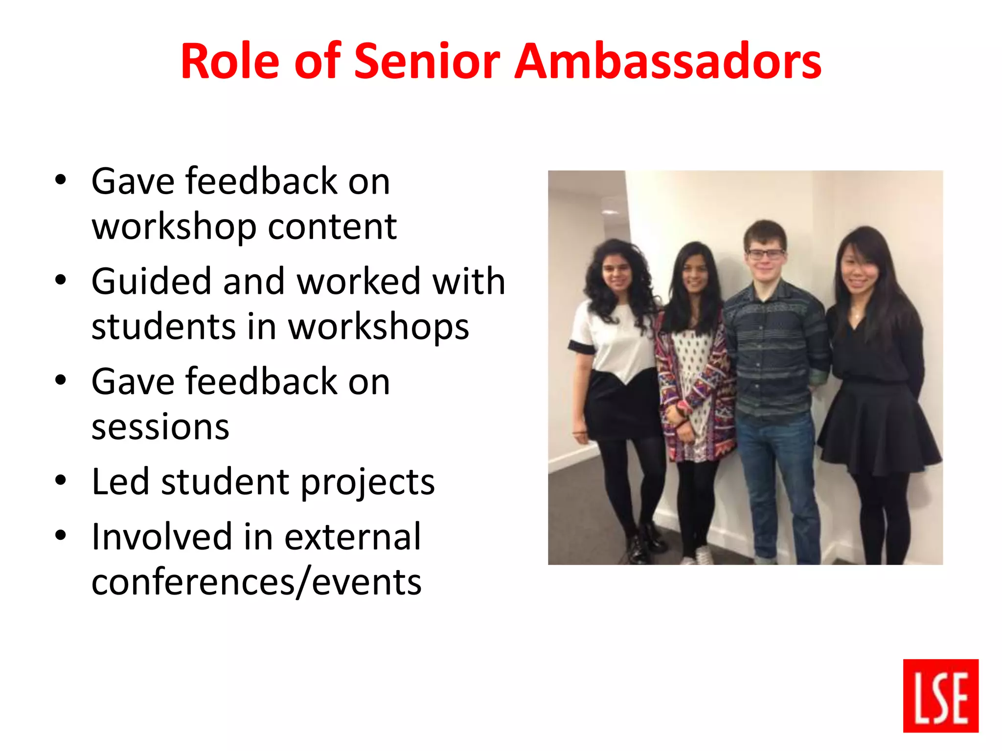 Role of Senior Ambassadors
• Gave feedback on
workshop content
• Guided and worked with
students in workshops
• Gave feedback on
sessions
• Led student projects
• Involved in external
conferences/events
 