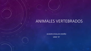 ANIMALES VERTEBRADOS
ALISSON CEVALLOS CEDEÑO
10MO “B”
 