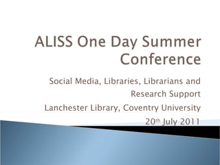 Social Media, Libraries, Librarians and Research Support Lanchester Library, Coventry University 20 th  July 2011 