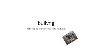 bullyng
Artículos de oficina y material de estudio
 