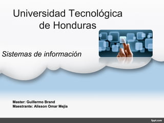 Universidad Tecnológica
de Honduras
Master: Guillermo BrandMaster: Guillermo Brand
Maestrante: Alisson Omar MejiaMaestrante: Alisson Omar Mejia
Sistemas de información
 