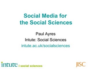 Social Media for  the Social Sciences Paul Ayres Intute: Social Sciences intute .ac. uk / socialsciences 