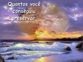 Quantos você conseguiu preservar   