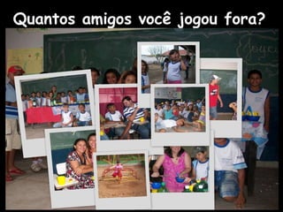 Quantos amigos você jogou fora?   