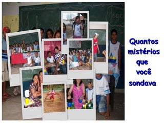Quantos mistérios que  você sondava   