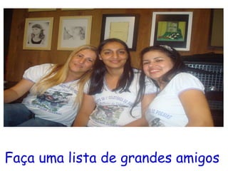 Faça uma lista de grandes amigos   