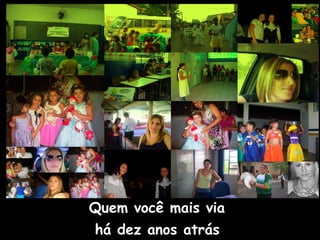 Quem você mais via  há dez anos atrás   