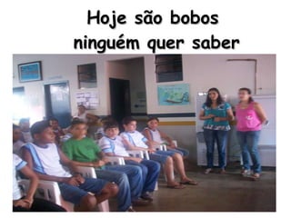 Hoje são bobos  ninguém quer saber 