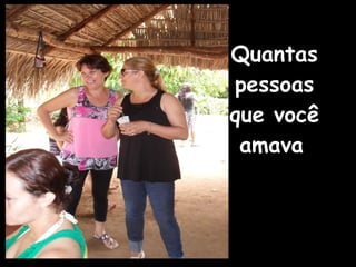 Quantas pessoas que você amava   