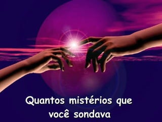 Quantos mistérios que  você sondava   