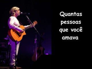 Quantas pessoas que você amava   