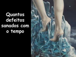 Quantos
  defeitos
sanados com
  o tempo
 