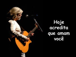 Hoje
 acredita
que amam
   você
 