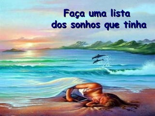 Faça uma lista
dos sonhos que tinha
 