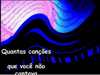 Quantas cançõesQuantas canções
que você nãoque você não
 