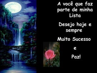 A você que fazA você que faz
parte de minhaparte de minha
ListaLista
Desejo hoje eDesejo hoje e
sempresempre
Muito SucessoMuito Sucesso
ee
Paz!Paz!
 