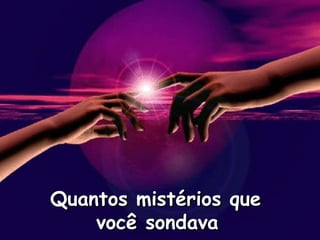 Quantos mistérios que
você sondava

 