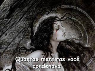 Quantas mentiras você
condenava

 