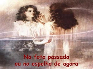 Na foto passada
ou no espelho de agora
 