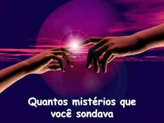 Quantos mistérios que
você sondava
 