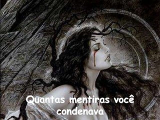 Quantas mentiras você
condenava
 
