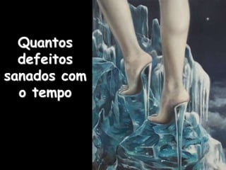 Quantos
defeitos
sanados com
o tempo
 
