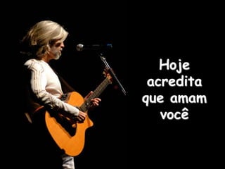 Hoje
acredita
que amam
você
 