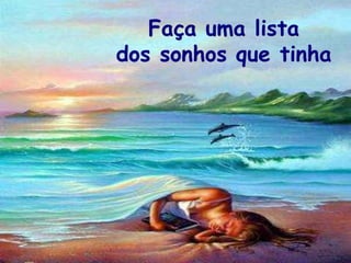 Faça uma lista
dos sonhos que tinha
 