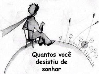 Quantos você
desistiu de
sonhar
 