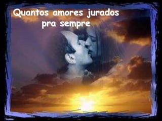 Quantos amores jurados
pra sempre
 