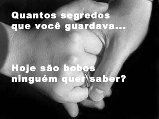 Quantos segredos  que você guardava... Hoje são bobos ninguém quer saber? 